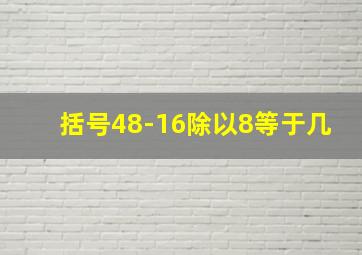 括号48-16除以8等于几