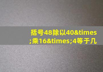 括号48除以40×乘16×4等于几