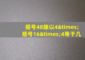 括号48除以4×括号16×4等于几