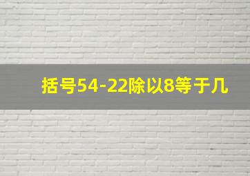 括号54-22除以8等于几