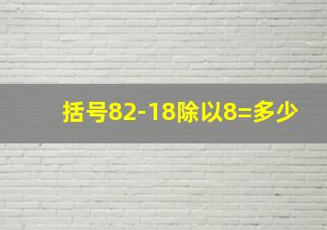 括号82-18除以8=多少