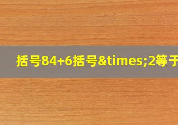 括号84+6括号×2等于几