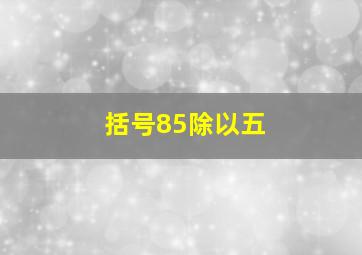 括号85除以五