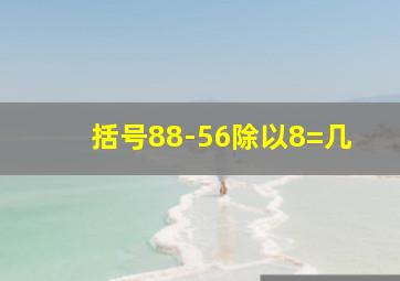 括号88-56除以8=几