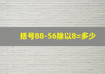 括号88-56除以8=多少