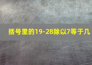 括号里的19-28除以7等于几