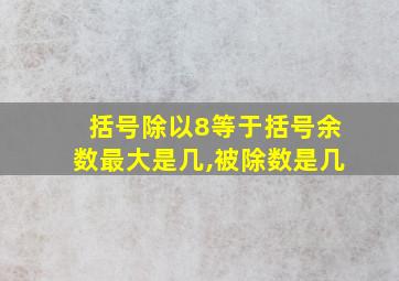 括号除以8等于括号余数最大是几,被除数是几