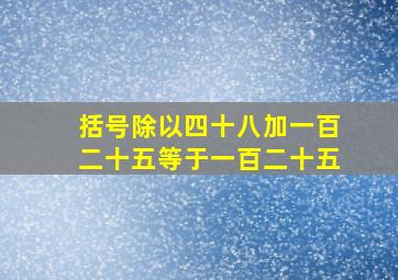 括号除以四十八加一百二十五等于一百二十五