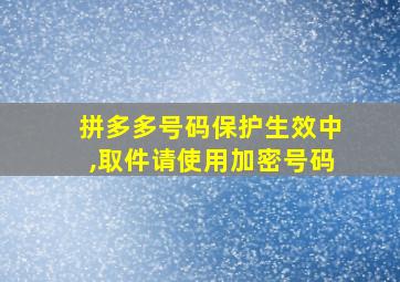 拼多多号码保护生效中,取件请使用加密号码