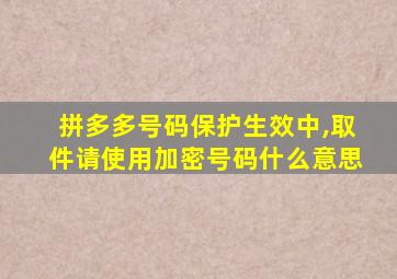 拼多多号码保护生效中,取件请使用加密号码什么意思