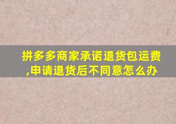 拼多多商家承诺退货包运费,申请退货后不同意怎么办