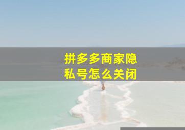 拼多多商家隐私号怎么关闭