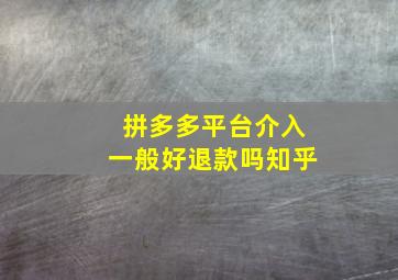 拼多多平台介入一般好退款吗知乎