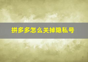 拼多多怎么关掉隐私号