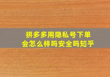 拼多多用隐私号下单会怎么样吗安全吗知乎