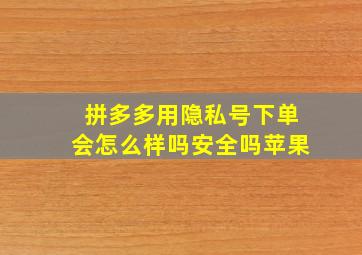 拼多多用隐私号下单会怎么样吗安全吗苹果