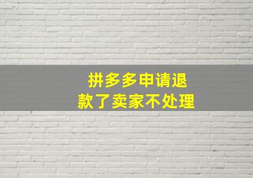 拼多多申请退款了卖家不处理