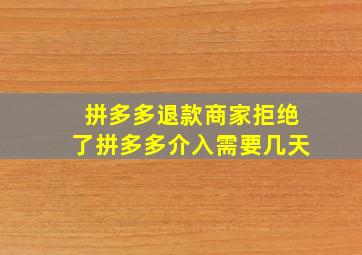 拼多多退款商家拒绝了拼多多介入需要几天