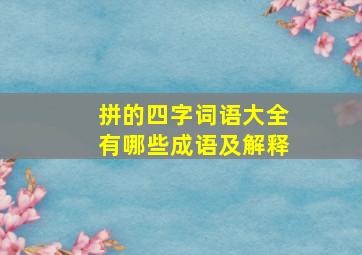 拼的四字词语大全有哪些成语及解释