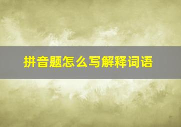 拼音题怎么写解释词语