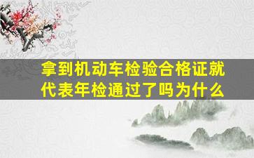 拿到机动车检验合格证就代表年检通过了吗为什么