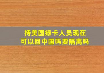 持美国绿卡人员现在可以回中国吗要隔离吗