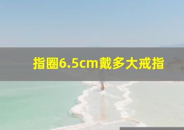 指圈6.5cm戴多大戒指