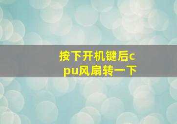 按下开机键后cpu风扇转一下