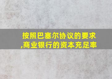 按照巴塞尔协议的要求,商业银行的资本充足率