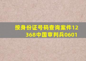 按身份证号码查询案件12368中国审判兵0601