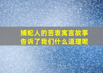 捕蛇人的苦衷寓言故事告诉了我们什么道理呢