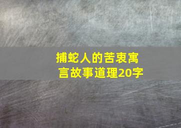 捕蛇人的苦衷寓言故事道理20字