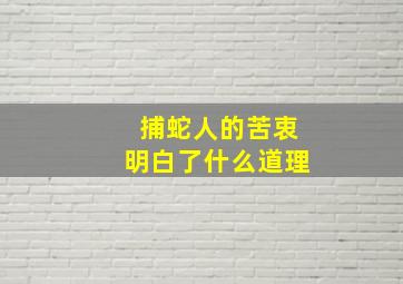 捕蛇人的苦衷明白了什么道理