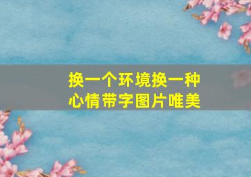 换一个环境换一种心情带字图片唯美