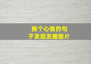 换个心情的句子发朋友圈图片