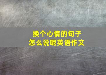 换个心情的句子怎么说呢英语作文