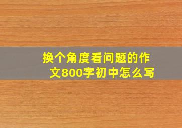 换个角度看问题的作文800字初中怎么写