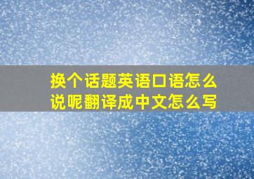 换个话题英语口语怎么说呢翻译成中文怎么写