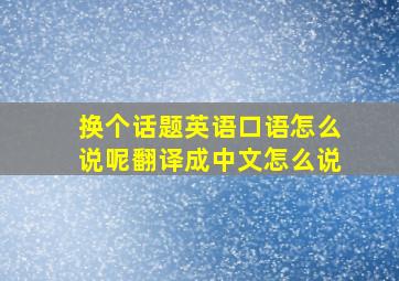 换个话题英语口语怎么说呢翻译成中文怎么说