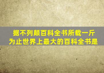 据不列颠百科全书所载一斤为止世界上最大的百科全书是