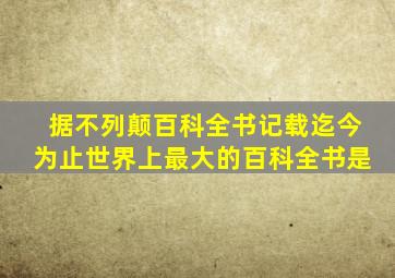 据不列颠百科全书记载迄今为止世界上最大的百科全书是