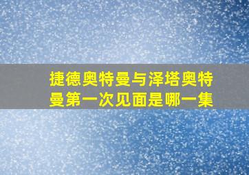 捷德奥特曼与泽塔奥特曼第一次见面是哪一集