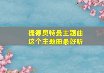 捷德奥特曼主题曲这个主题曲最好听