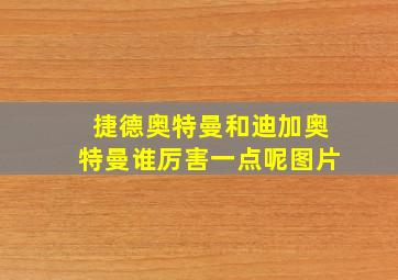 捷德奥特曼和迪加奥特曼谁厉害一点呢图片