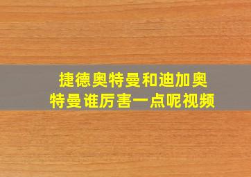 捷德奥特曼和迪加奥特曼谁厉害一点呢视频