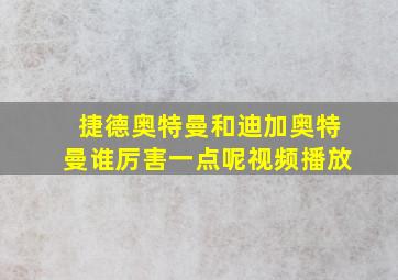 捷德奥特曼和迪加奥特曼谁厉害一点呢视频播放