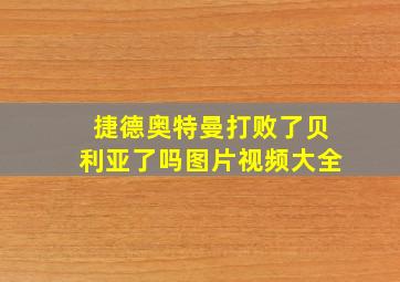 捷德奥特曼打败了贝利亚了吗图片视频大全