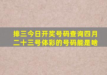 排三今日开奖号码查询四月二十三号体彩的号码能是啥