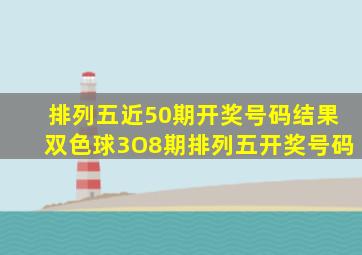 排列五近50期开奖号码结果双色球3O8期排列五开奖号码