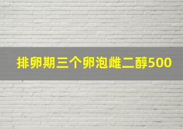 排卵期三个卵泡雌二醇500